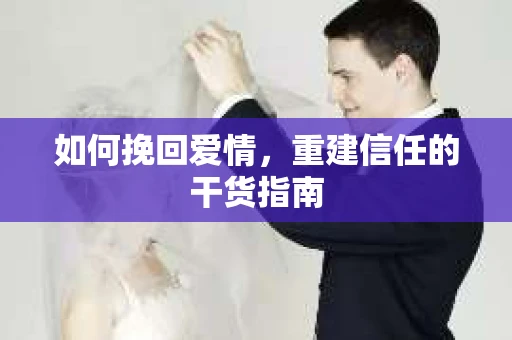 如何挽回爱情，重建信任的干货指南