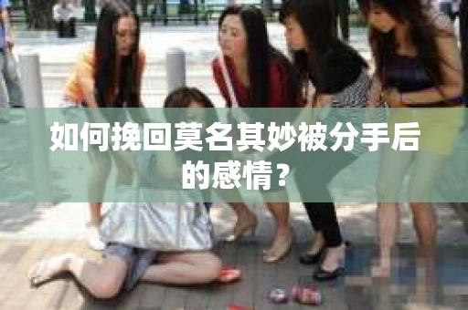 如何挽回莫名其妙被分手后的感情？