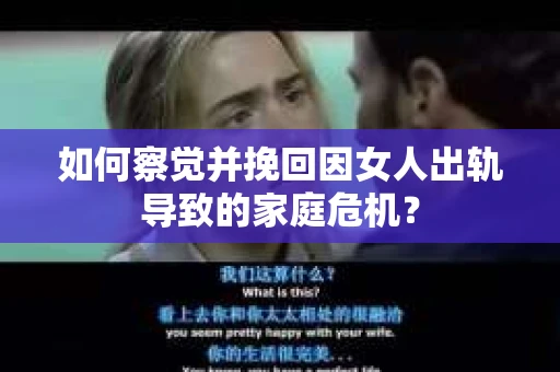 如何察觉并挽回因女人出轨导致的家庭危机？