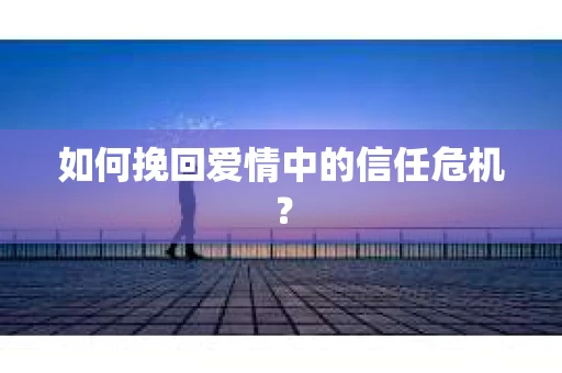 如何挽回爱情中的信任危机？