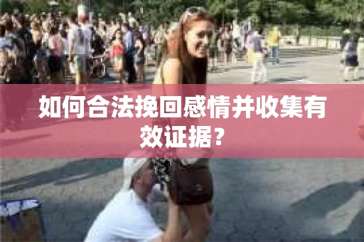 如何合法挽回感情并收集有效证据？