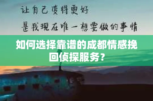如何选择靠谱的成都情感挽回侦探服务？
