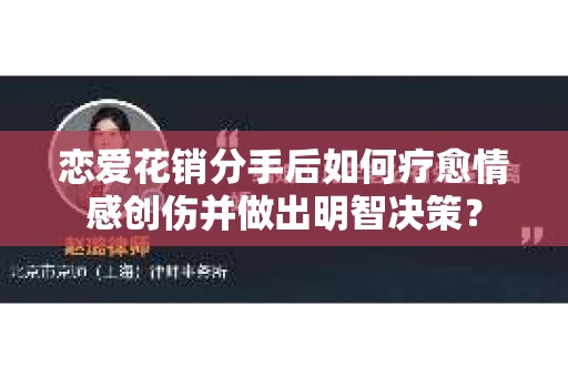 恋爱花销分手后如何疗愈情感创伤并做出明智决策？