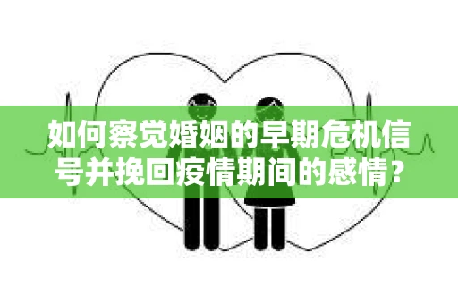 如何察觉婚姻的早期危机信号并挽回疫情期间的感情？