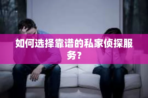 如何选择靠谱的私家侦探服务？
