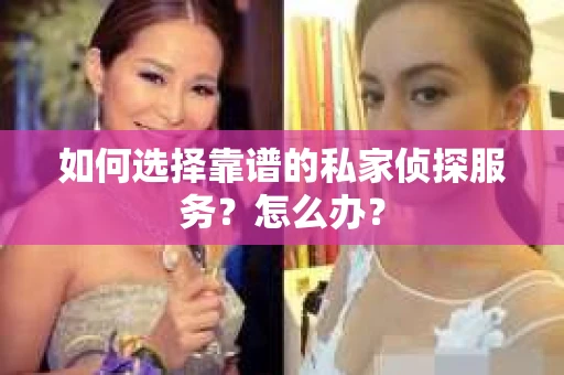 如何选择靠谱的私家侦探服务？怎么办？