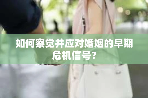 如何察觉并应对婚姻的早期危机信号？