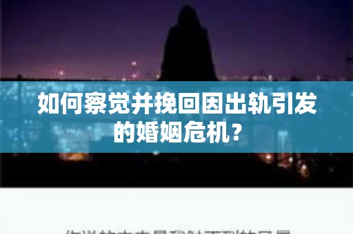 如何察觉并挽回因出轨引发的婚姻危机？