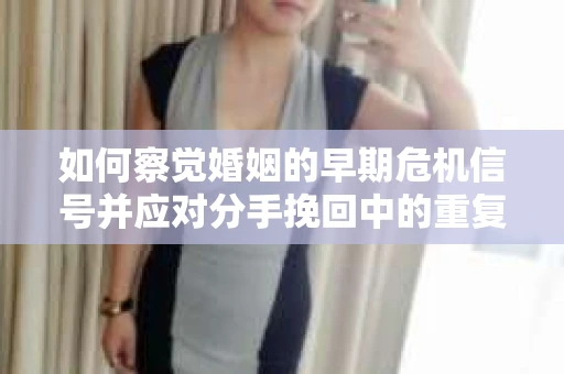 如何察觉婚姻的早期危机信号并应对分手挽回中的重复错误？