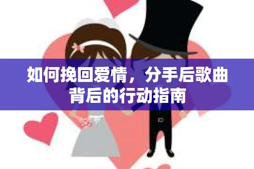 如何挽回爱情，分手后歌曲背后的行动指南