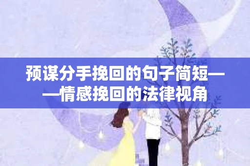 预谋分手挽回的句子简短——情感挽回的法律视角