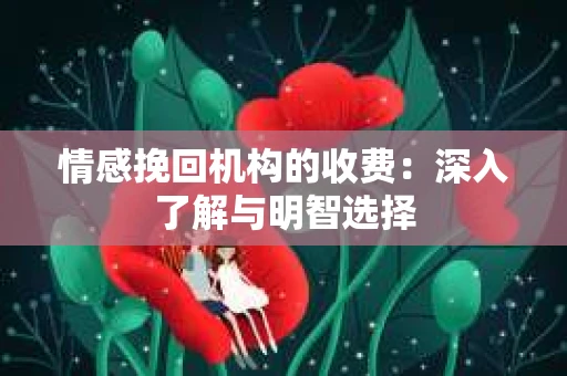 情感挽回机构的收费：深入了解与明智选择