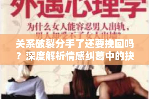 关系破裂分手了还要挽回吗？深度解析情感纠葛中的抉择