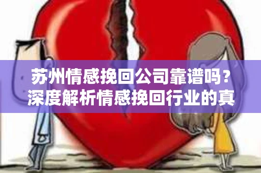 苏州情感挽回公司靠谱吗？深度解析情感挽回行业的真实面貌