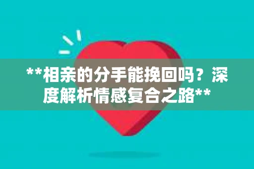 **相亲的分手能挽回吗？深度解析情感复合之路**
