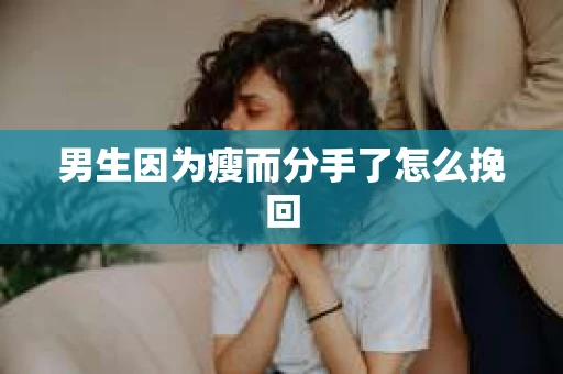 男生因为瘦而分手了怎么挽回