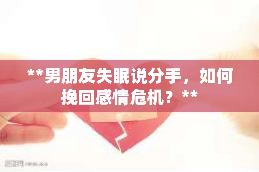 **男朋友失眠说分手，如何挽回感情危机？**