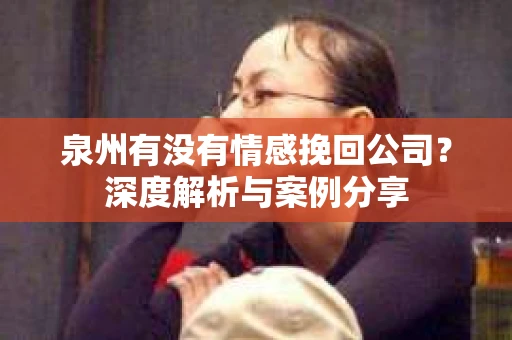 泉州有没有情感挽回公司？深度解析与案例分享