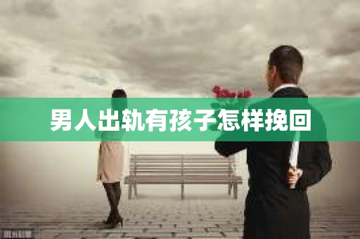 男人出轨有孩子怎样挽回