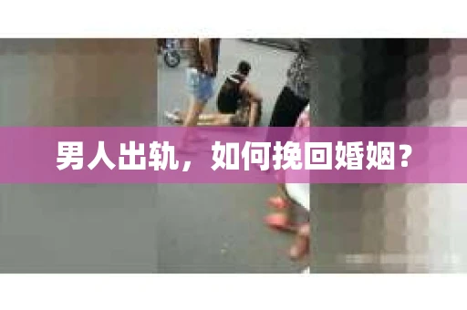 男人出轨，如何挽回婚姻？