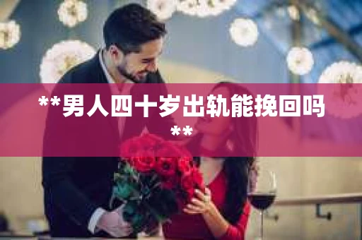 **男人四十岁出轨能挽回吗**