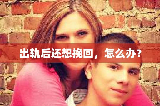 出轨后还想挽回，怎么办？