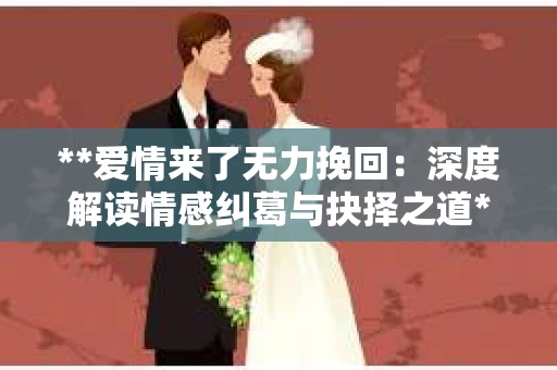 **爱情来了无力挽回：深度解读情感纠葛与抉择之道**