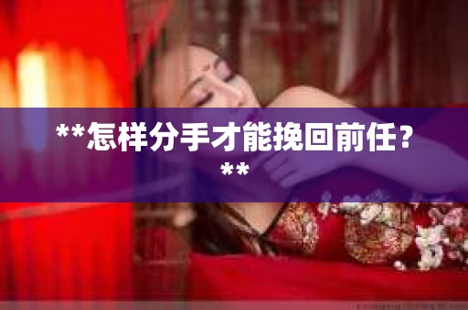 **怎样分手才能挽回前任？**