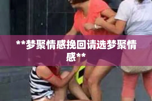 **梦聚情感挽回请选梦聚情感**