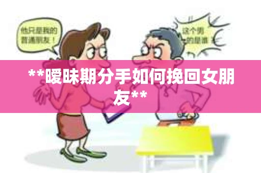 **暧昧期分手如何挽回女朋友**