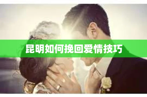 昆明如何挽回爱情技巧