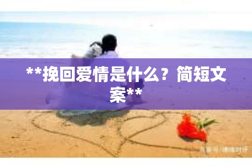 **挽回爱情是什么？简短文案**
