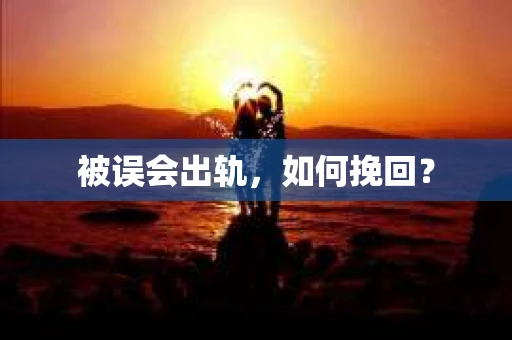 被误会出轨，如何挽回？
