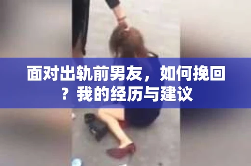 面对出轨前男友，如何挽回？我的经历与建议