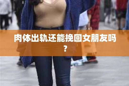 肉体出轨还能挽回女朋友吗？