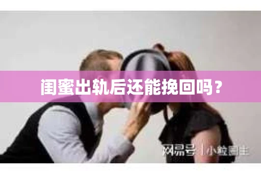 闺蜜出轨后还能挽回吗？