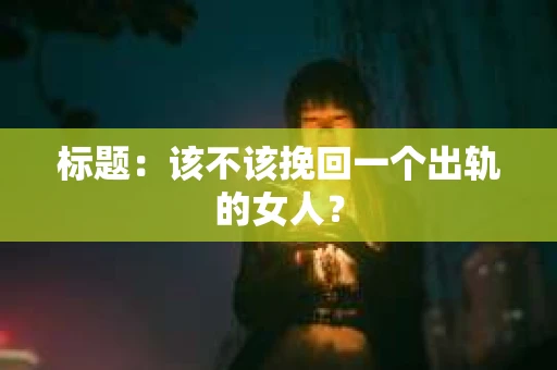 标题：该不该挽回一个出轨的女人？