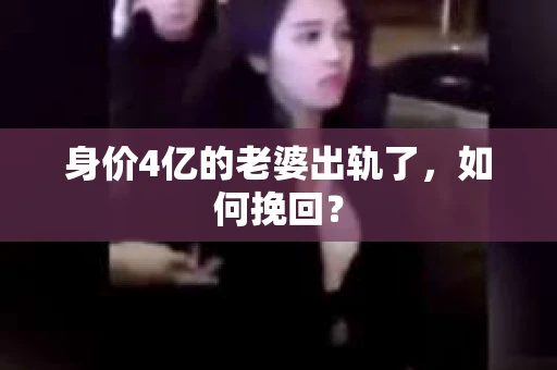 身价4亿的老婆出轨了，如何挽回？