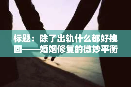 标题：除了出轨什么都好挽回——婚姻修复的微妙平衡