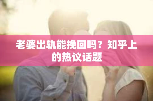 老婆出轨能挽回吗？知乎上的热议话题