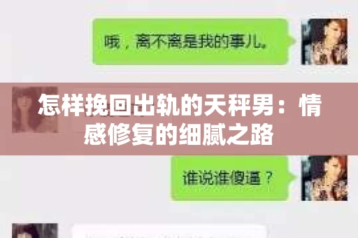 怎样挽回出轨的天秤男：情感修复的细腻之路
