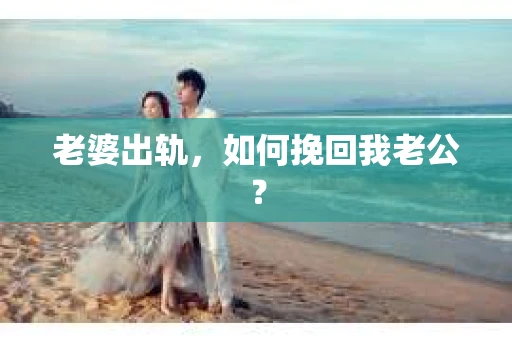 老婆出轨，如何挽回我老公？