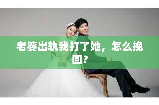 老婆出轨我打了她，怎么挽回？