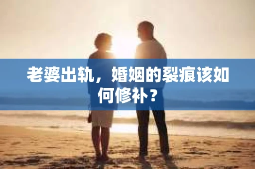 老婆出轨，婚姻的裂痕该如何修补？