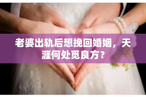 老婆出轨后想挽回婚姻，天涯何处觅良方？