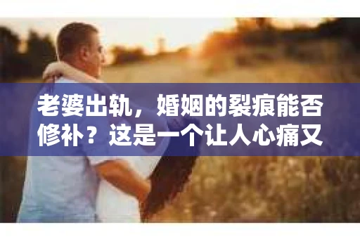 老婆出轨，婚姻的裂痕能否修补？这是一个让人心痛又充满疑惑的问题。在小说的世界里，这样的故事屡见不鲜，但现实中的我们，又该如何面对这样的困境呢？今天，就让我们一起来探讨一下，老婆出轨，婚姻能否挽回来。