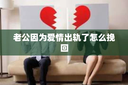 老公因为爱情出轨了怎么挽回