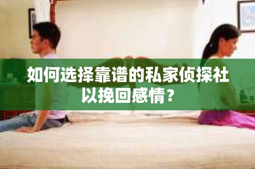 如何选择靠谱的私家侦探社以挽回感情？