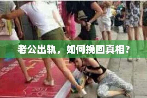 老公出轨，如何挽回真相？
