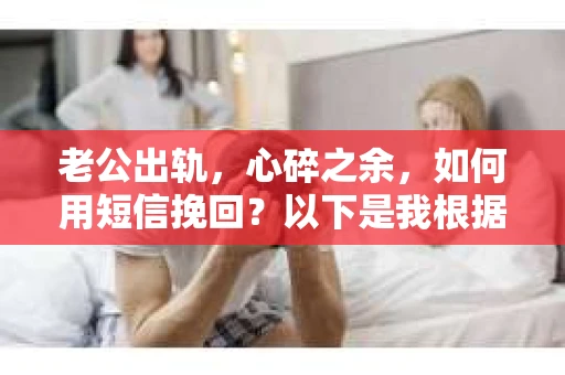 老公出轨，心碎之余，如何用短信挽回？以下是我根据实际情况整理的一些短信内容，希望能给你带来一些启发。